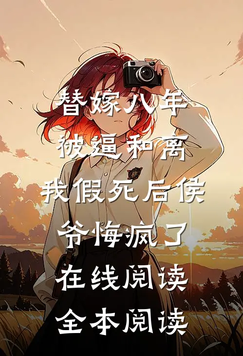 替嫁八年被逼和离，我假死后侯爷悔疯了在线阅读全本阅读