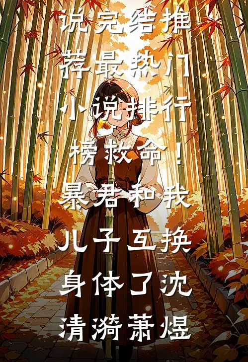 救命！暴君和我儿子互换身体了(沈清漪萧煜)小说完结推荐_最热门小说排行榜救命！暴君和我儿子互换身体了沈清漪萧煜