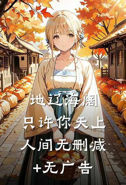 地辽海阔，只许你天上人间无删减+无广告
