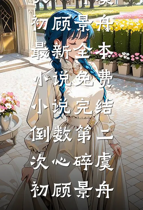 倒数第二次心碎(虞初顾景舟)最新全本小说_免费小说完结倒数第二次心碎虞初顾景舟