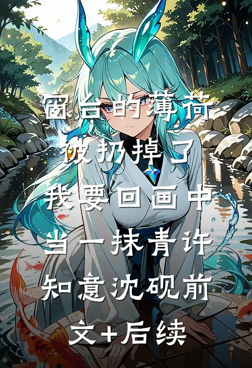 窗台的薄荷被扔掉了，我要回画中当一抹青许知意沈砚前文+后续