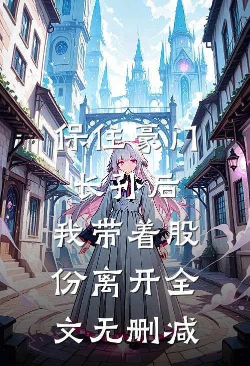 保住豪门长孙后，我带着股份离开全文无删减