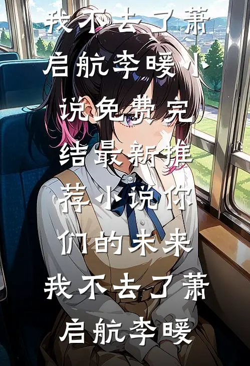 你们的未来，我不去了萧启航李暖小说免费完结_最新推荐小说你们的未来，我不去了萧启航李暖