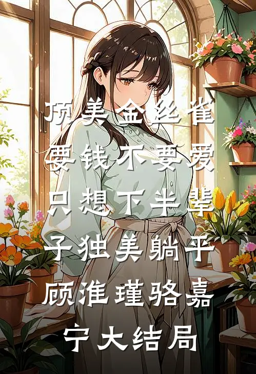 顶美金丝雀要钱不要爱，只想下半辈子独美躺平顾淮瑾骆嘉宁大结局
