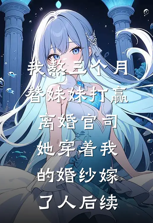 我熬三个月替妹妹打赢离婚官司，她穿着我的婚纱嫁了人后续