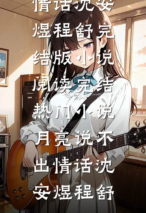 月亮说不出情话沈安煜程舒完结版小说阅读_完结热门小说月亮说不出情话(沈安煜程舒)
