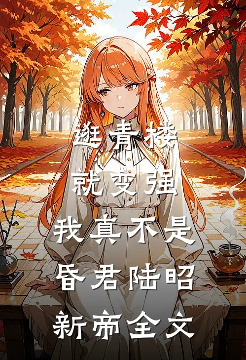 逛青楼就变强，我真不是昏君陆昭新帝全文