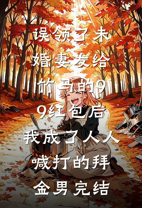 误领了未婚妻发给竹马的99红包后，我成了人人喊打的拜金男完结