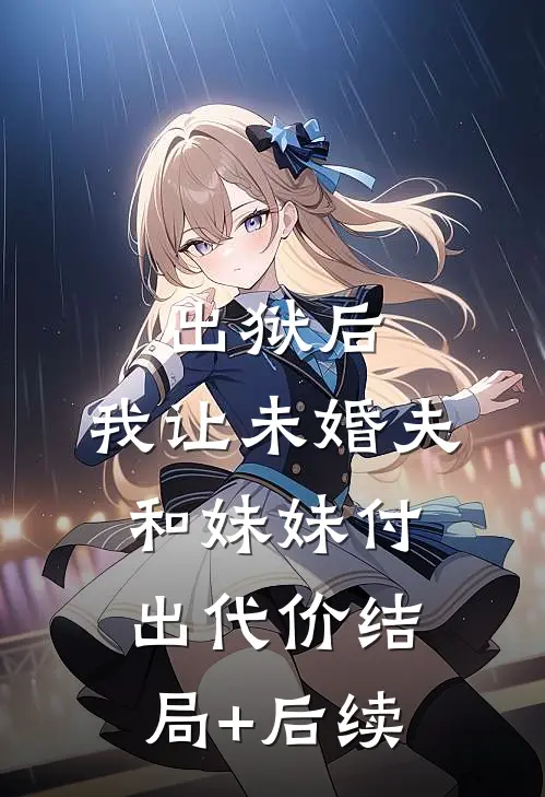 出狱后，我让未婚夫和妹妹付出代价结局+后续