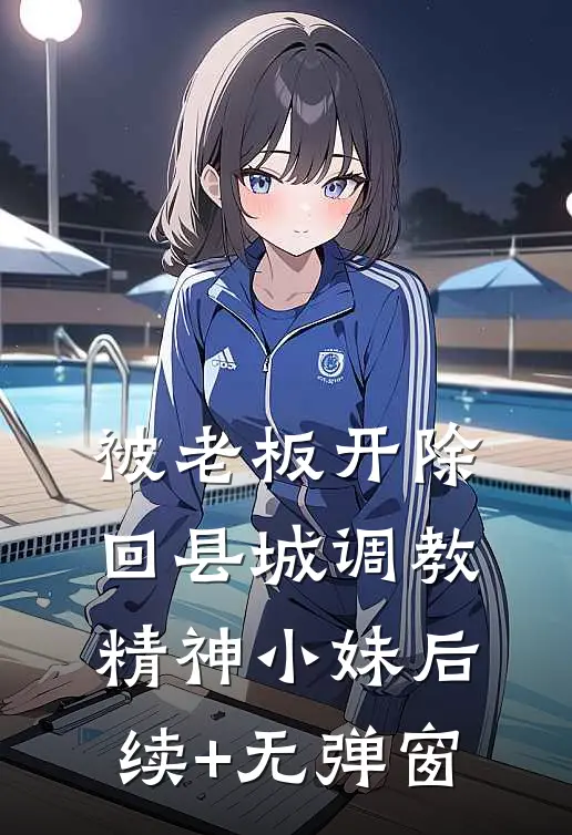 被老板开除，回县城调教精神小妹后续+无弹窗