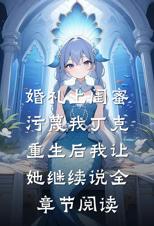 婚礼上闺蜜污蔑我丁克，重生后我让她继续说全章节阅读
