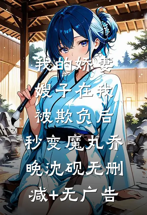 我的娇妻嫂子在我被欺负后，秒变魔丸乔晚沈砚无删减+无广告