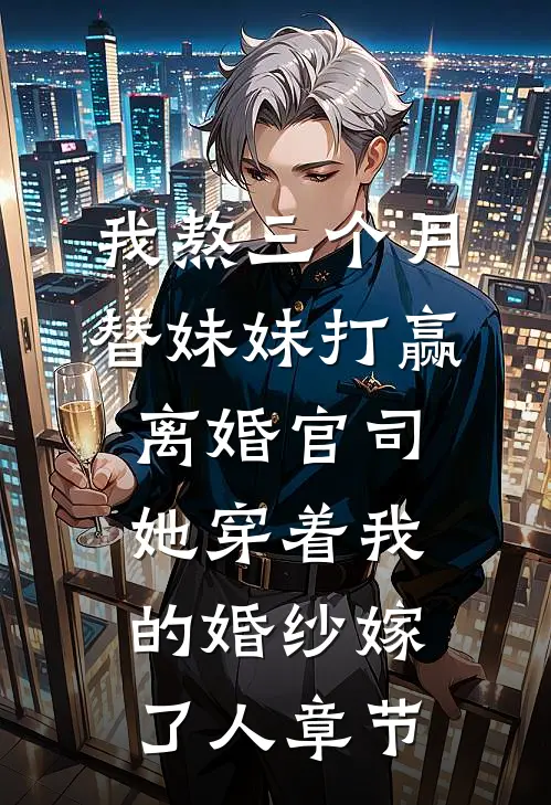 我熬三个月替妹妹打赢离婚官司，她穿着我的婚纱嫁了人章节