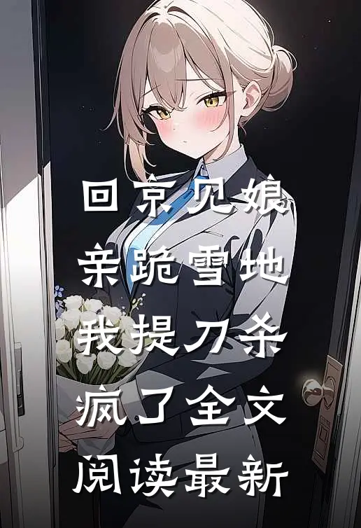 回京见娘亲跪雪地，我提刀杀疯了全文阅读最新