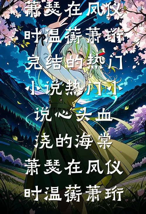 心头血浇的海棠，萧瑟在凤仪时温蘅萧珩完结的热门小说_热门小说心头血浇的海棠，萧瑟在凤仪时(温蘅萧珩)
