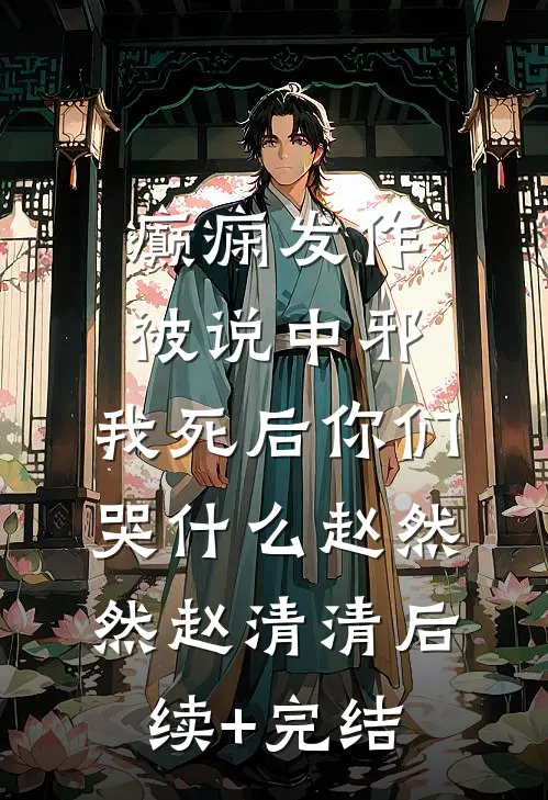 癫痫发作被说中邪，我死后你们哭什么赵然然赵清清后续+完结