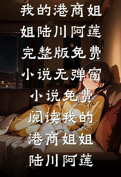 我的港商姐姐陆川阿莲完整版免费小说_无弹窗小说免费阅读我的港商姐姐陆川阿莲