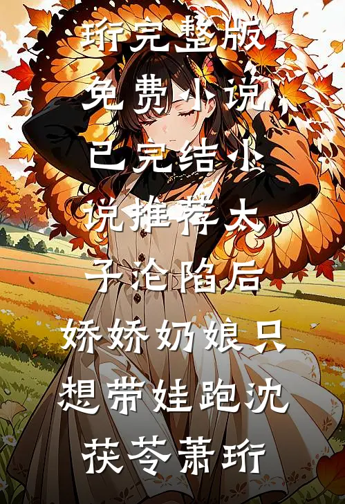 太子沦陷后，娇娇奶娘只想带娃跑沈茯苓萧珩完整版免费小说_已完结小说推荐太子沦陷后，娇娇奶娘只想带娃跑沈茯苓萧珩