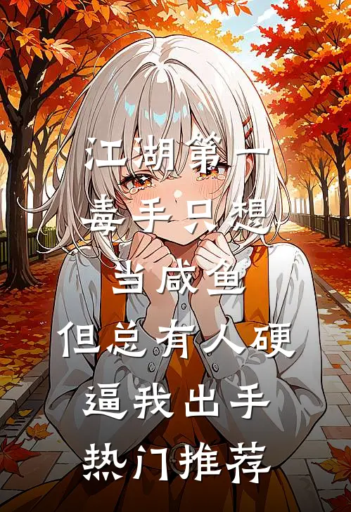 江湖第一毒手只想当咸鱼，但总有人硬逼我出手热门推荐