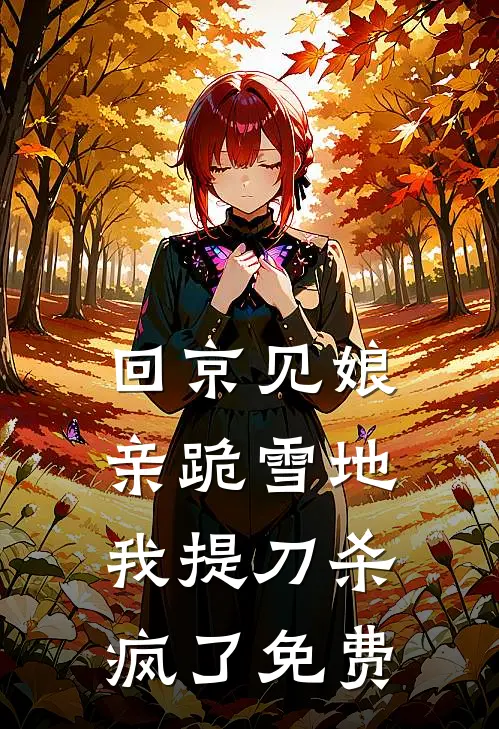 回京见娘亲跪雪地，我提刀杀疯了免费