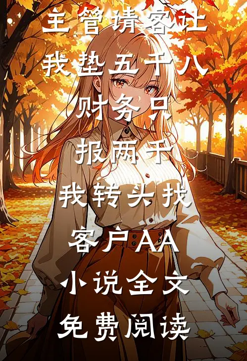 主管请客让我垫五千八，财务只报两千，我转头找客户AA小说全文免费阅读