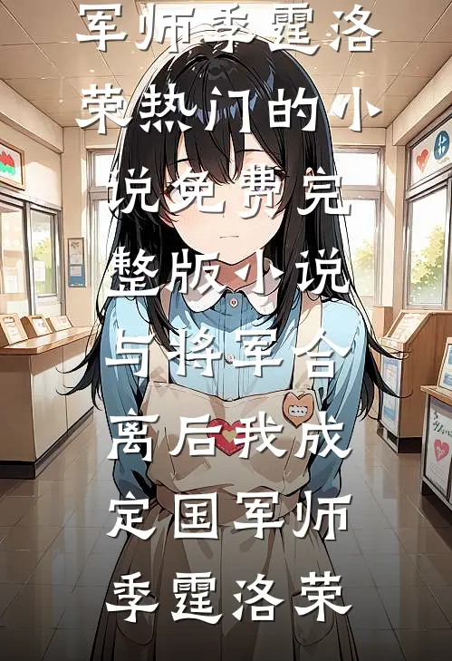 与将军合离后我成定国军师季霆洛荣热门的小说_免费完整版小说与将军合离后我成定国军师(季霆洛荣)