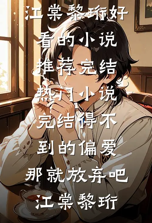 得不到的偏爱，那就放弃吧(江棠黎珩)好看的小说推荐完结_热门小说完结得不到的偏爱，那就放弃吧(江棠黎珩)