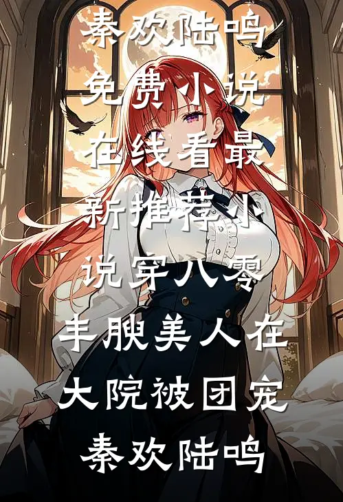穿八零，丰腴美人在大院被团宠秦欢陆鸣免费小说在线看_最新推荐小说穿八零，丰腴美人在大院被团宠(秦欢陆鸣)