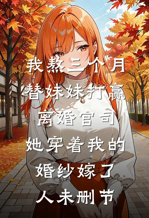 我熬三个月替妹妹打赢离婚官司，她穿着我的婚纱嫁了人未删节