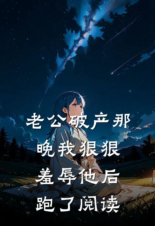 老公破产那晚我狠狠羞辱他后跑了阅读