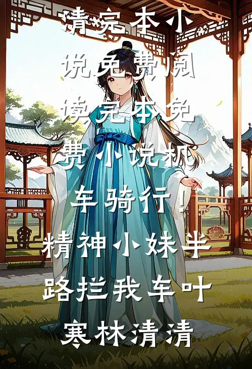 机车骑行！精神小妹半路拦我车(叶寒林清清)完本小说免费阅读_完本免费小说机车骑行！精神小妹半路拦我车叶寒林清清