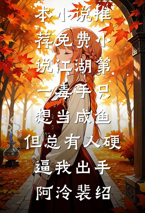 江湖第一毒手只想当咸鱼，但总有人硬逼我出手(阿泠裴绍)完本小说推荐_免费小说江湖第一毒手只想当咸鱼，但总有人硬逼我出手阿泠裴绍