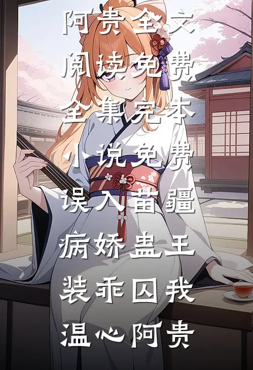 误入苗疆，病娇蛊王装乖囚我温心阿贵全文阅读免费全集_完本小说免费误入苗疆，病娇蛊王装乖囚我(温心阿贵)