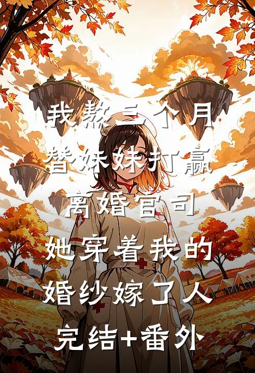 我熬三个月替妹妹打赢离婚官司，她穿着我的婚纱嫁了人完结+番外