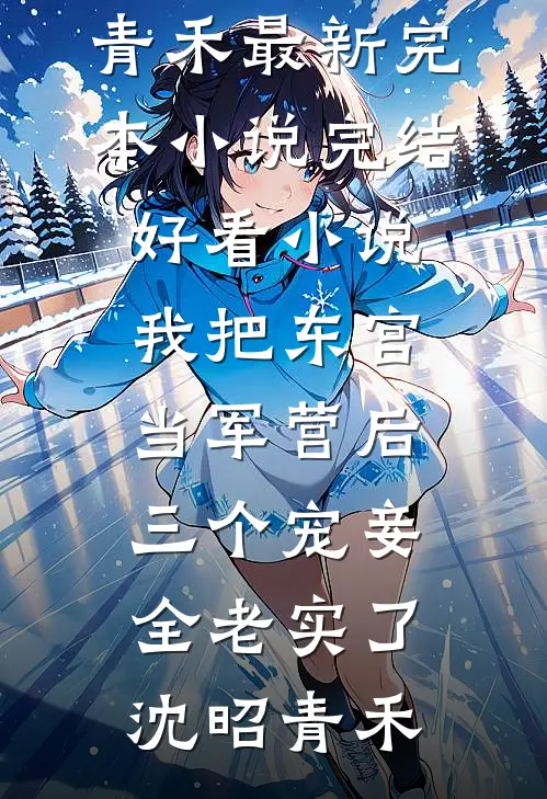 我把东宫当军营后，三个宠妾全老实了(沈昭青禾)最新完本小说_完结好看小说我把东宫当军营后，三个宠妾全老实了(沈昭青禾)
