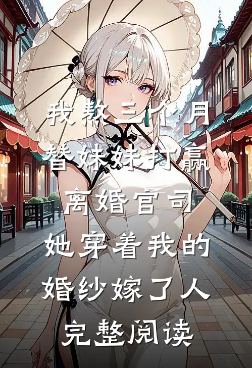 我熬三个月替妹妹打赢离婚官司，她穿着我的婚纱嫁了人完整阅读