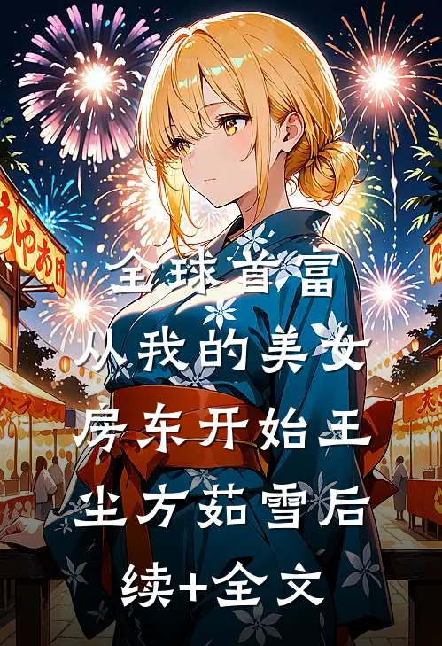 全球首富，从我的美女房东开始王尘方茹雪后续+全文