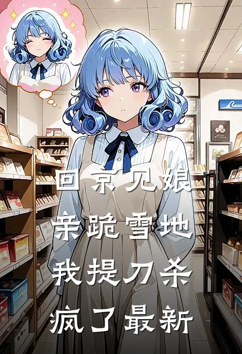回京见娘亲跪雪地，我提刀杀疯了最新