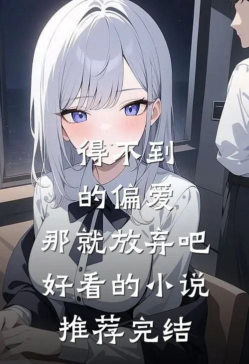 得不到的偏爱，那就放弃吧好看的小说推荐完结