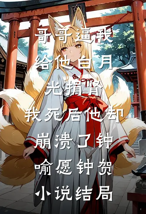 哥哥逼我给他白月光捐肾，我死后他却崩溃了钟喻愿钟贺小说结局