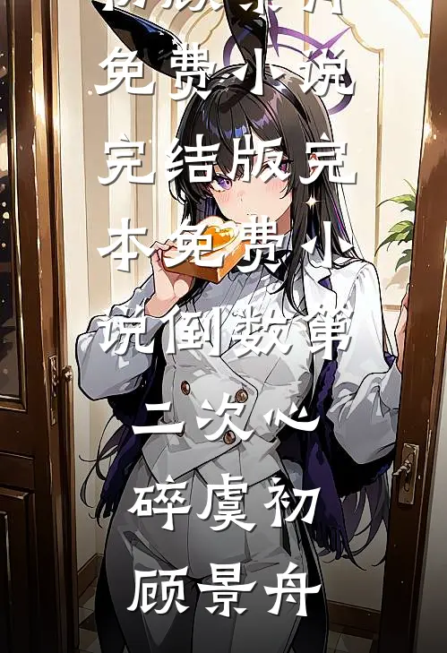 倒数第二次心碎虞初顾景舟免费小说完结版_完本免费小说倒数第二次心碎(虞初顾景舟)