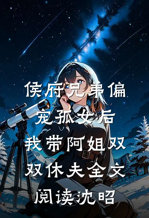 侯府兄弟偏宠孤女后，我带阿姐双双休夫全文阅读沈昭