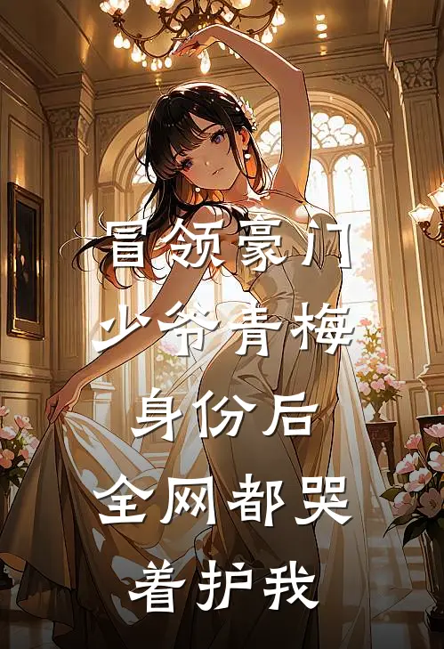冒领豪门少爷青梅身份后,全网都哭着护我后续