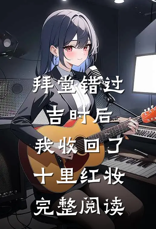 拜堂错过吉时后，我收回了十里红妆完整阅读