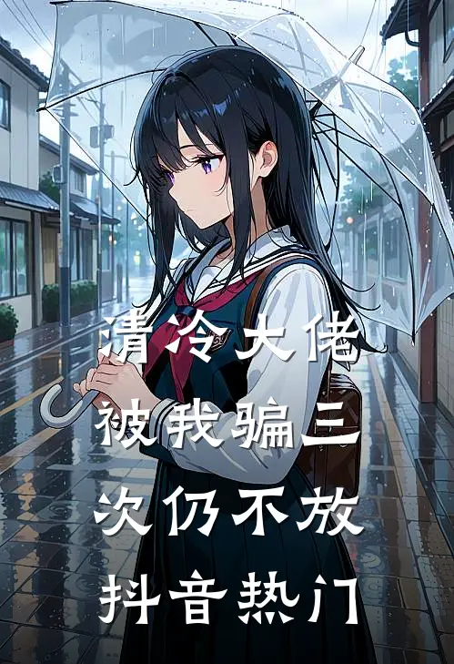 清冷大佬，被我骗三次仍不放抖音热门