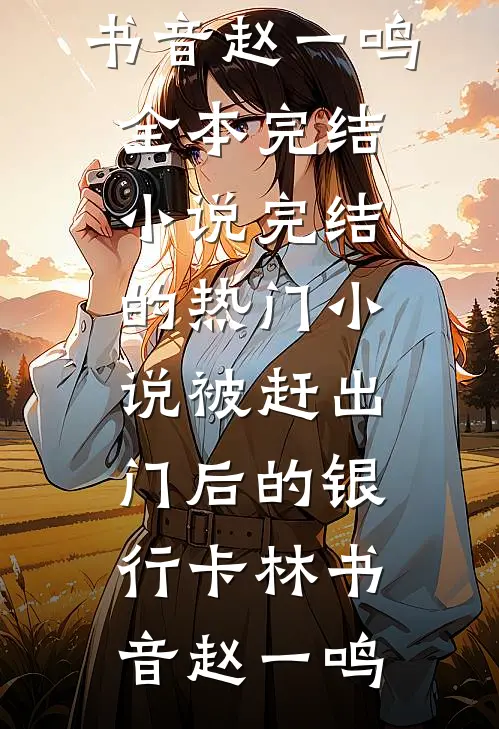 被赶出门后的银行卡(林书音赵一鸣)全本完结小说_完结的热门小说被赶出门后的银行卡林书音赵一鸣
