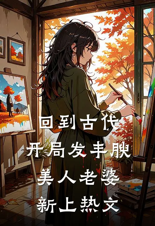 回到古代，开局发丰腴美人老婆新上热文