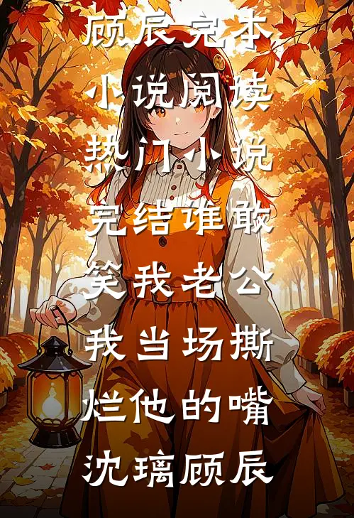谁敢笑我老公，我当场撕烂他的嘴(沈璃顾辰)完本小说阅读_热门小说完结谁敢笑我老公，我当场撕烂他的嘴(沈璃顾辰)