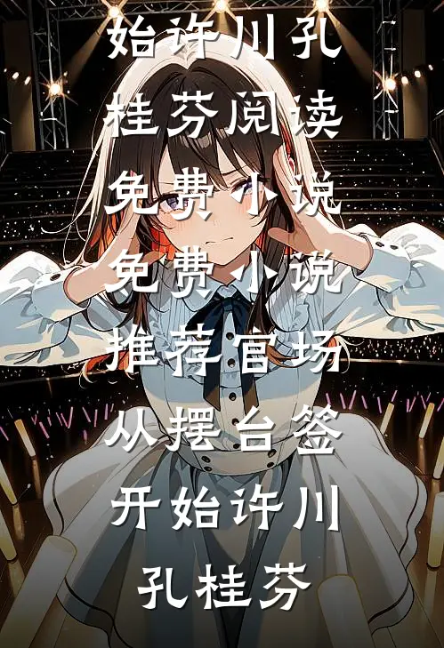 官场：从摆台签开始许川孔桂芬阅读免费小说_免费小说推荐官场：从摆台签开始许川孔桂芬