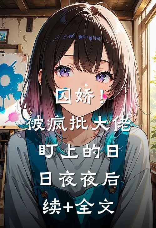 囚娇！被疯批大佬盯上的日日夜夜后续+全文